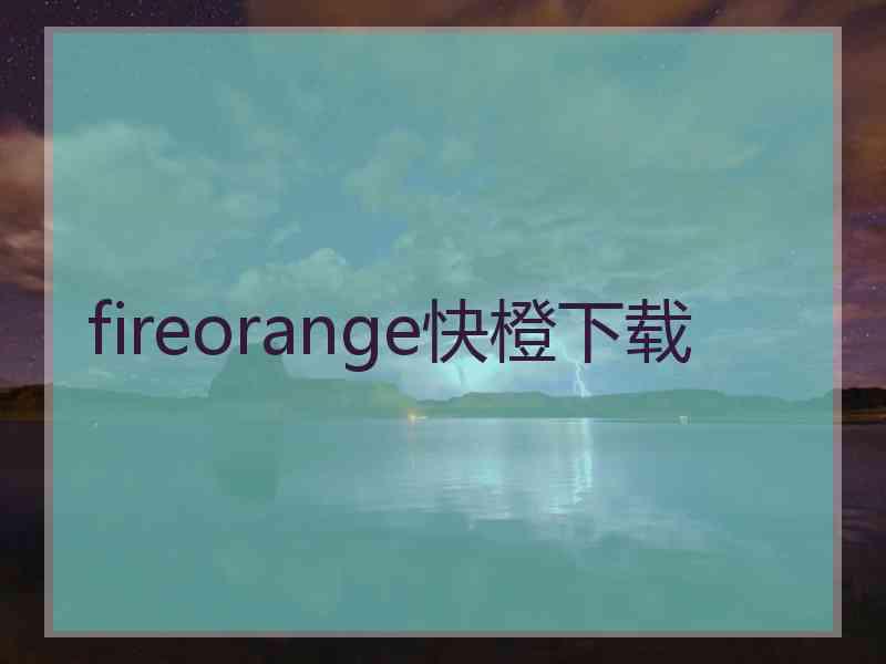 fireorange快橙下载