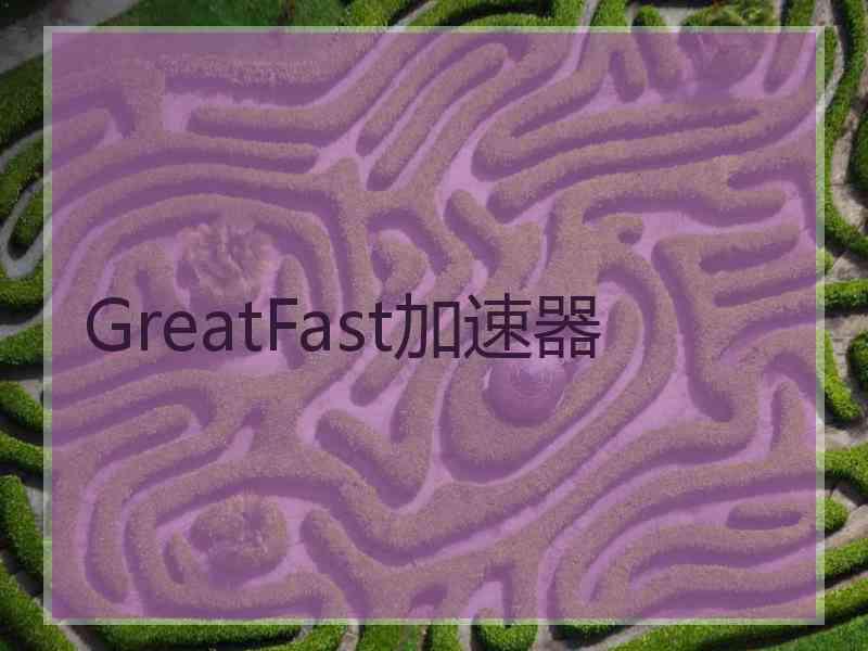 GreatFast加速器