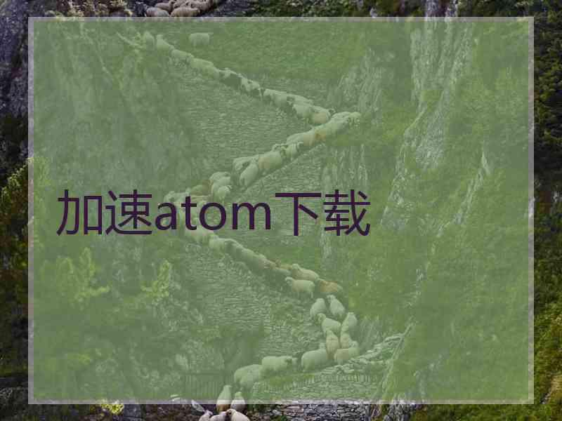 加速atom下载