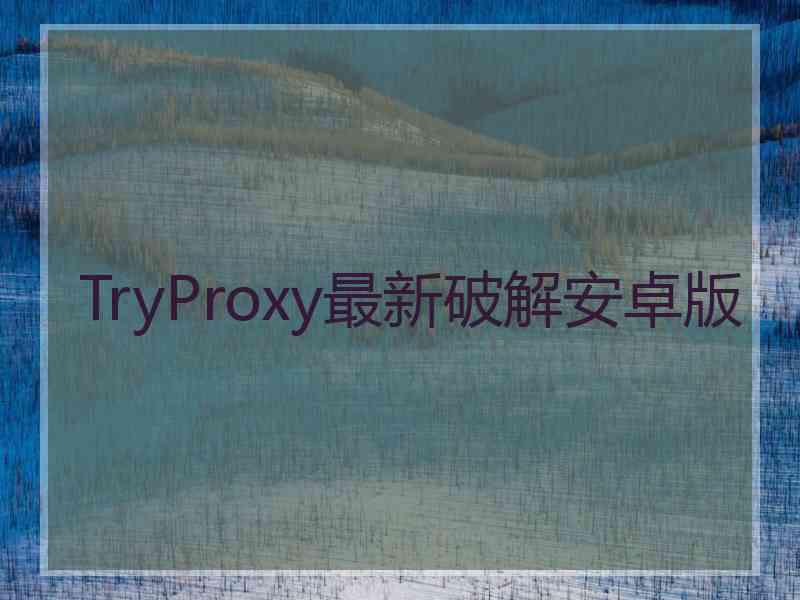 TryProxy最新破解安卓版