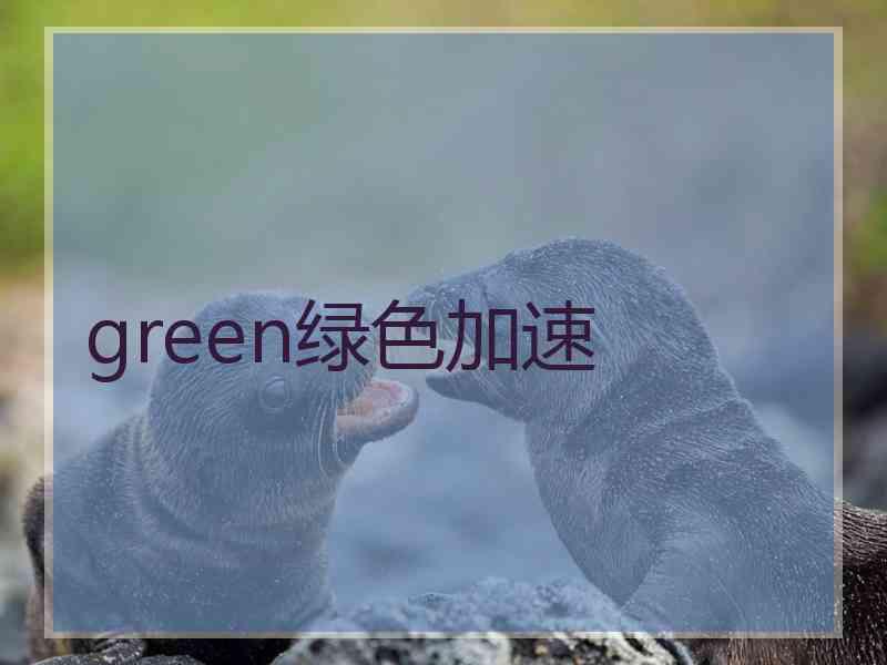 green绿色加速