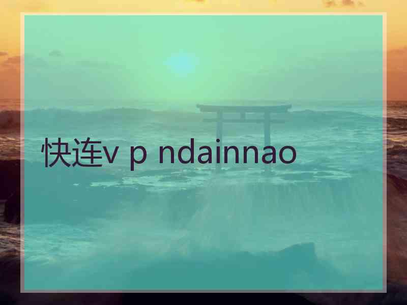 快连v p ndainnao