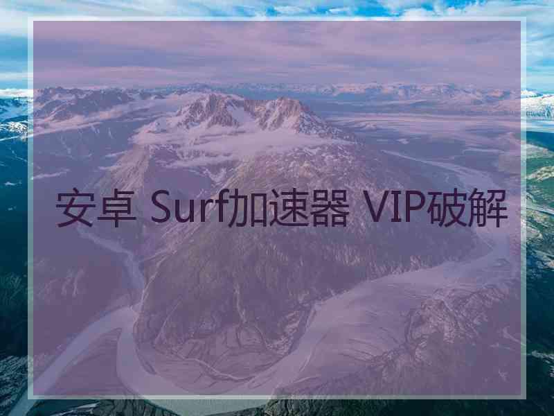 安卓 Surf加速器 VIP破解