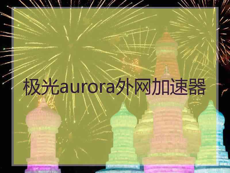 极光aurora外网加速器