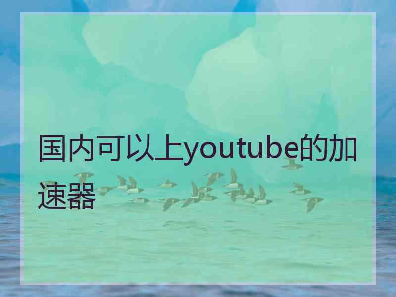 国内可以上youtube的加速器