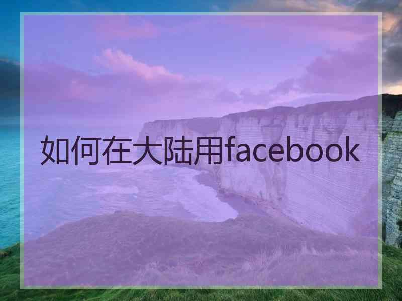 如何在大陆用facebook