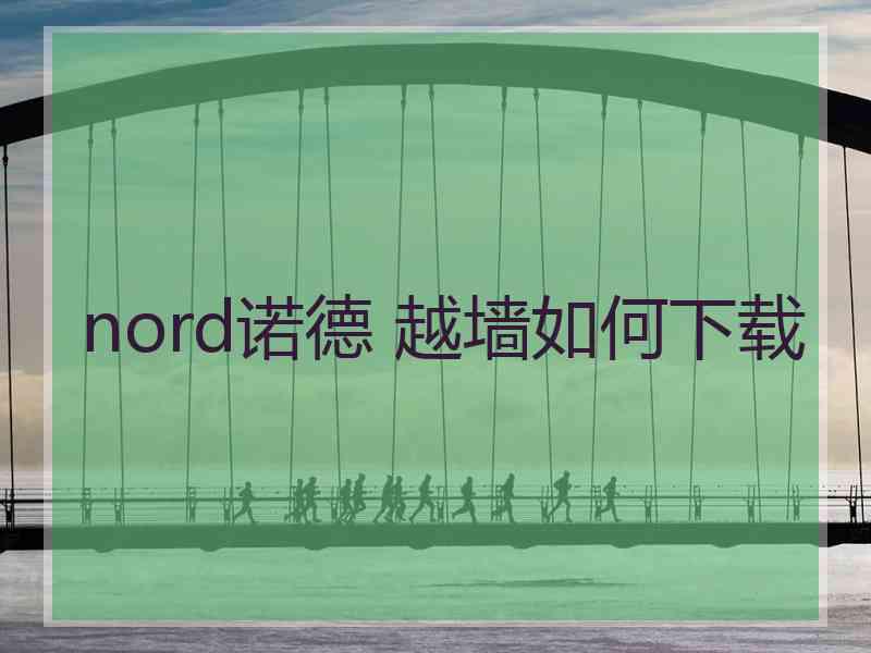 nord诺德 越墙如何下载